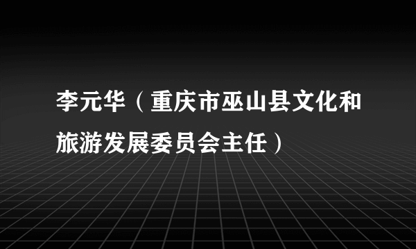 李元华（重庆市巫山县文化和旅游发展委员会主任）