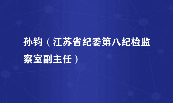 什么是孙钧（江苏省纪委第八纪检监察室副主任）