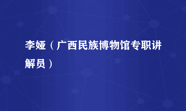 什么是李娅（广西民族博物馆专职讲解员）