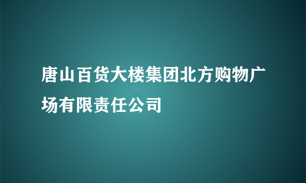 唐山百货大楼集团北方购物广场有限责任公司