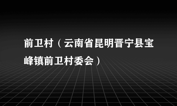 前卫村（云南省昆明晋宁县宝峰镇前卫村委会）