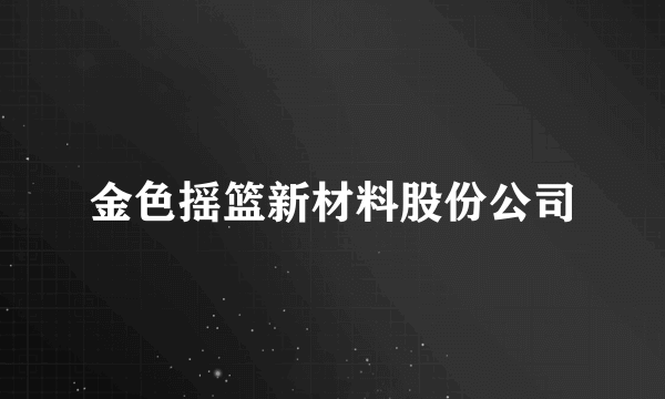 金色摇篮新材料股份公司