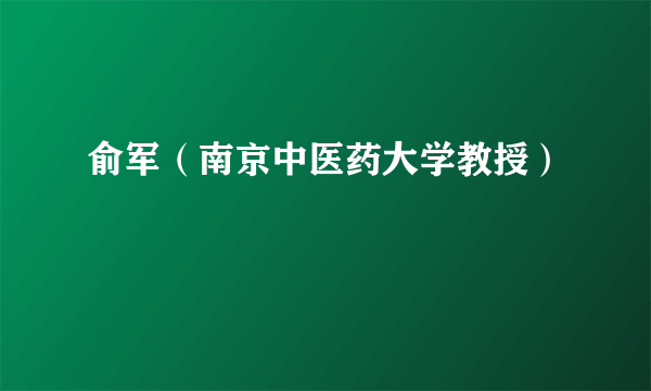 俞军（南京中医药大学教授）