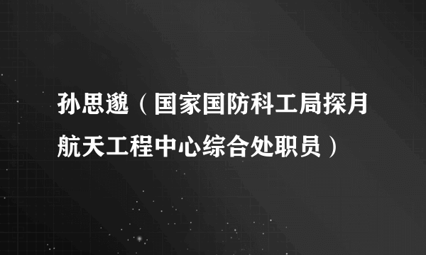 孙思邈（国家国防科工局探月航天工程中心综合处职员）