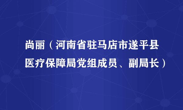 什么是尚丽（河南省驻马店市遂平县医疗保障局党组成员、副局长）