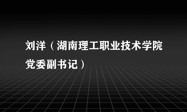 刘洋（湖南理工职业技术学院党委副书记）