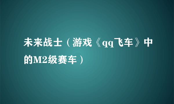 未来战士（游戏《qq飞车》中的M2级赛车）