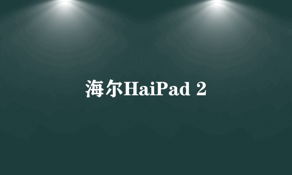 什么是海尔HaiPad 2