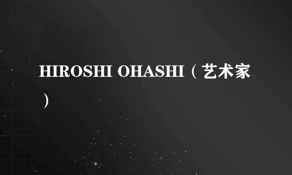 HIROSHI OHASHI（艺术家）