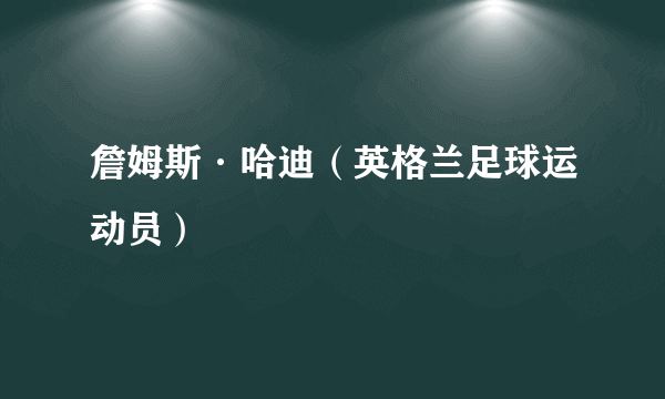 什么是詹姆斯·哈迪（英格兰足球运动员）