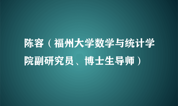 陈容（福州大学数学与统计学院副研究员、博士生导师）