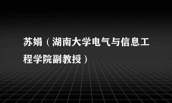 苏娟（湖南大学电气与信息工程学院副教授）