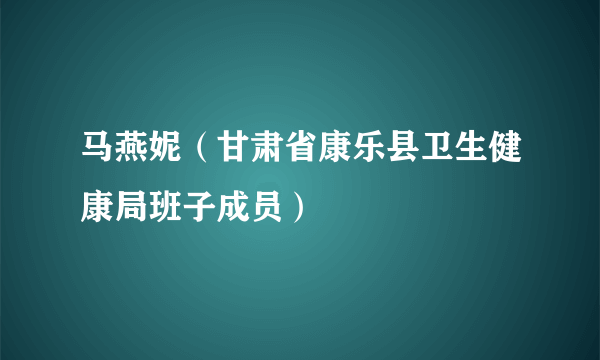 马燕妮（甘肃省康乐县卫生健康局班子成员）