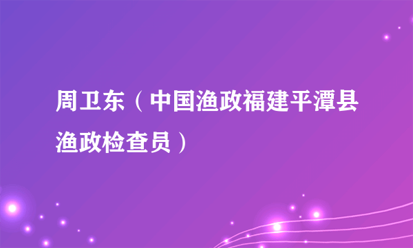 周卫东（中国渔政福建平潭县渔政检查员）