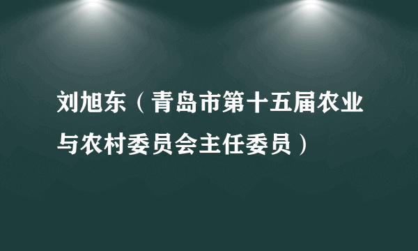 刘旭东（青岛市第十五届农业与农村委员会主任委员）