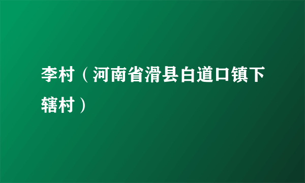 李村（河南省滑县白道口镇下辖村）