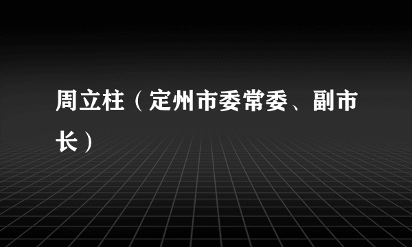 周立柱（定州市委常委、副市长）