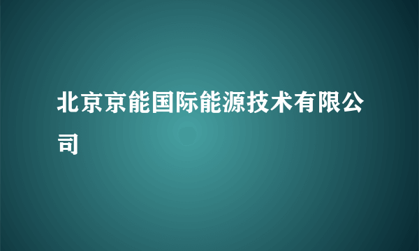 什么是北京京能国际能源技术有限公司