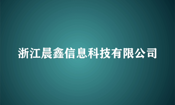 浙江晨鑫信息科技有限公司