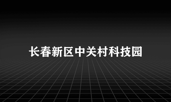 长春新区中关村科技园