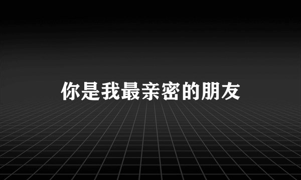 你是我最亲密的朋友