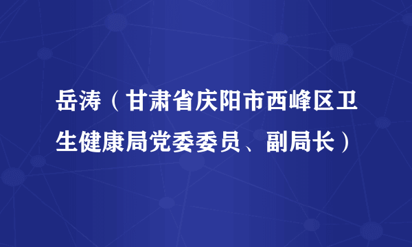 什么是岳涛（甘肃省庆阳市西峰区卫生健康局党委委员、副局长）