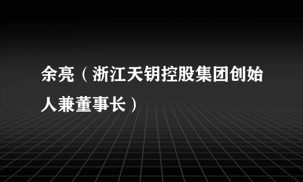 余亮（浙江天钥控股集团创始人兼董事长）