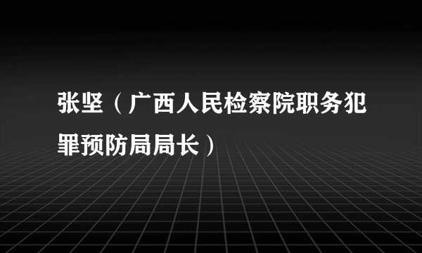 张坚（广西人民检察院职务犯罪预防局局长）