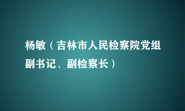 杨敏（吉林市人民检察院党组副书记、副检察长）