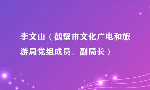 什么是李文山（鹤壁市文化广电和旅游局党组成员、副局长）