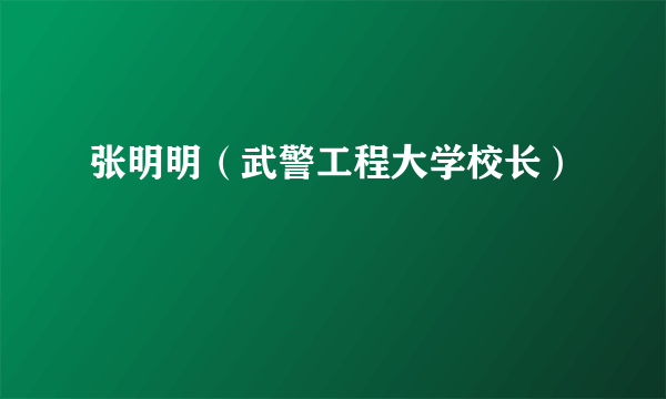 什么是张明明（武警工程大学校长）