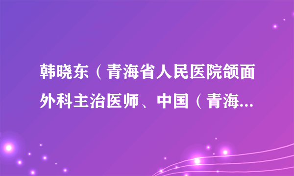 韩晓东（青海省人民医院颌面外科主治医师、中国（青海）第21批援布隆迪医疗队基特加分队口腔科主治医师）