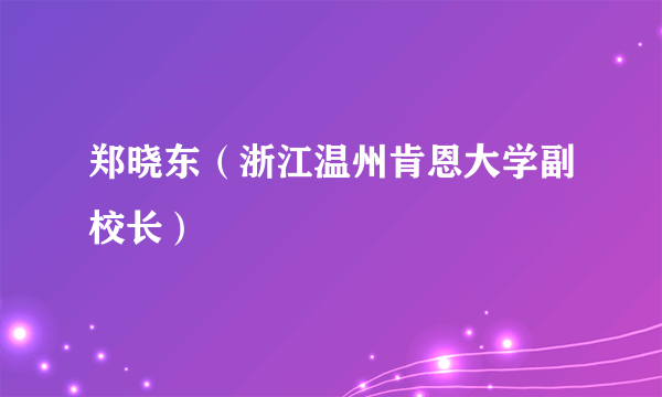 郑晓东（浙江温州肯恩大学副校长）