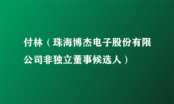 什么是付林（珠海博杰电子股份有限公司非独立董事候选人）