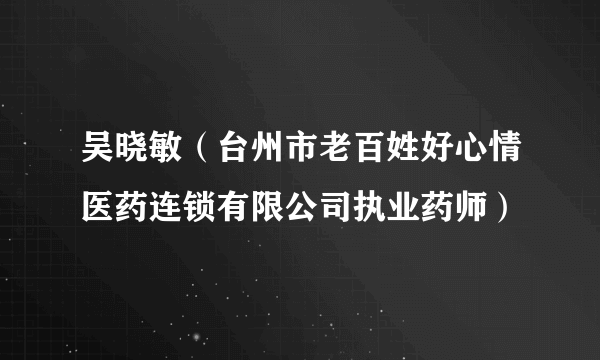 吴晓敏（台州市老百姓好心情医药连锁有限公司执业药师）