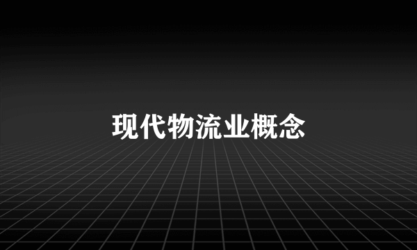 现代物流业概念