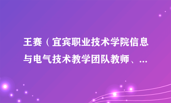 王赛（宜宾职业技术学院信息与电气技术教学团队教师、副教授、五粮液技术与食品工程学院院长）