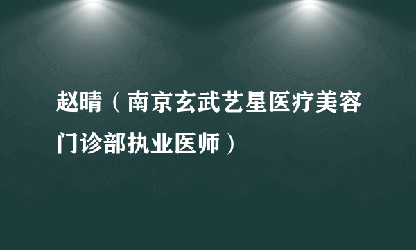 什么是赵晴（南京玄武艺星医疗美容门诊部执业医师）