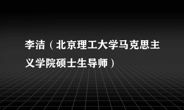 什么是李洁（北京理工大学马克思主义学院硕士生导师）