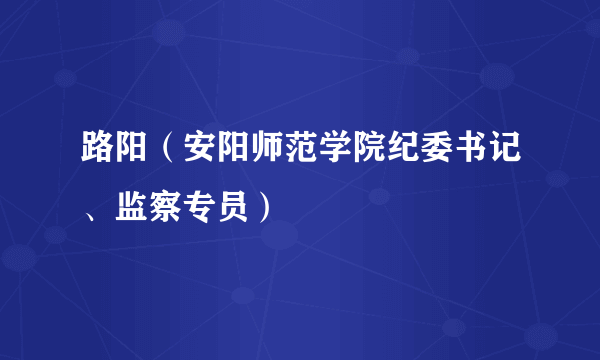 什么是路阳（安阳师范学院纪委书记、监察专员）