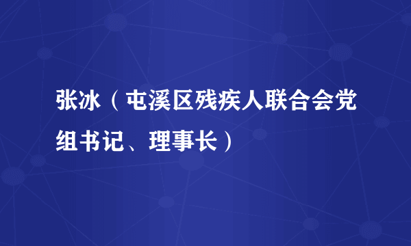 什么是张冰（屯溪区残疾人联合会党组书记、理事长）