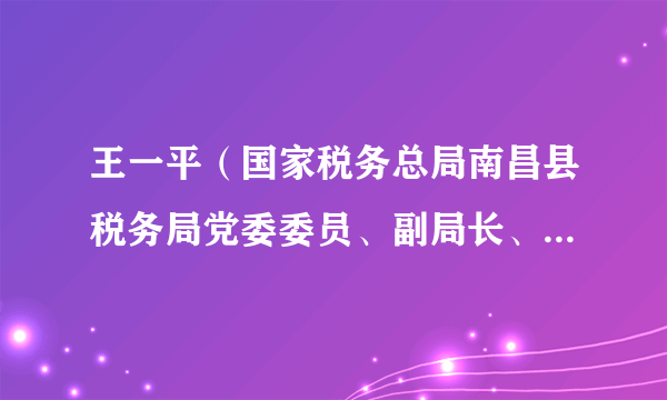 王一平（国家税务总局南昌县税务局党委委员、副局长、二级主办）