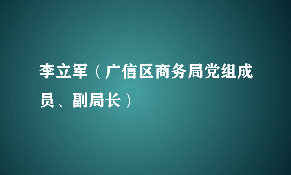 什么是李立军（广信区商务局党组成员、副局长）