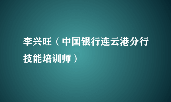 李兴旺（中国银行连云港分行技能培训师）