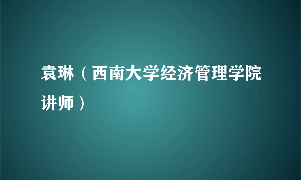 袁琳（西南大学经济管理学院讲师）