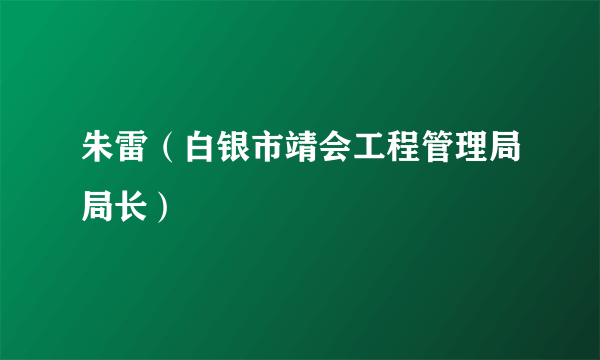 朱雷（白银市靖会工程管理局局长）