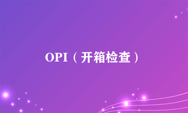 OPI（开箱检查）