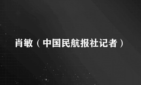 肖敏（中国民航报社记者）