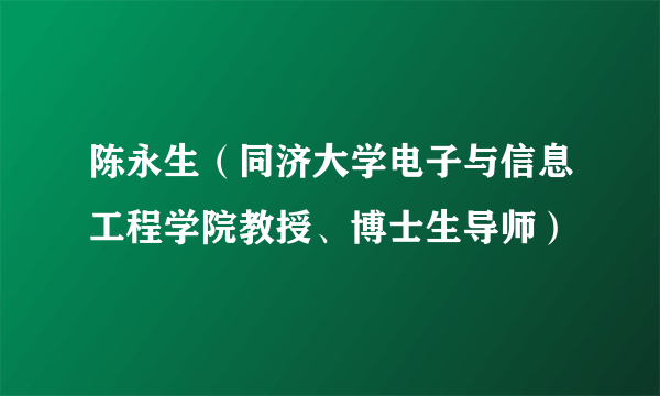 陈永生（同济大学电子与信息工程学院教授、博士生导师）