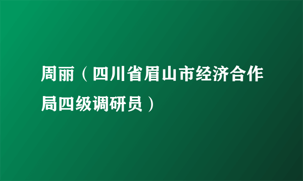 周丽（四川省眉山市经济合作局四级调研员）